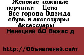 Женские кожаные перчатки. › Цена ­ 700 - Все города Одежда, обувь и аксессуары » Аксессуары   . Ненецкий АО,Вижас д.